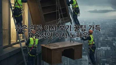 좁은 원룸 이사 후기: 꿀팁 가득 효율적인 이사 노하우!