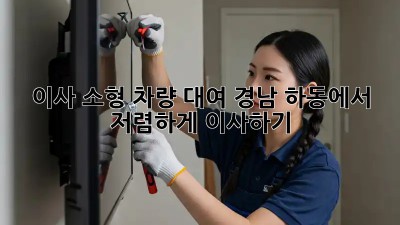 이사 소형 차량 대여: 경남 하동에서 저렴하게 이사하기!
